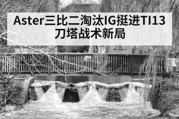 Aster三比二淘汰IG挺进TI13 刀塔战术新局