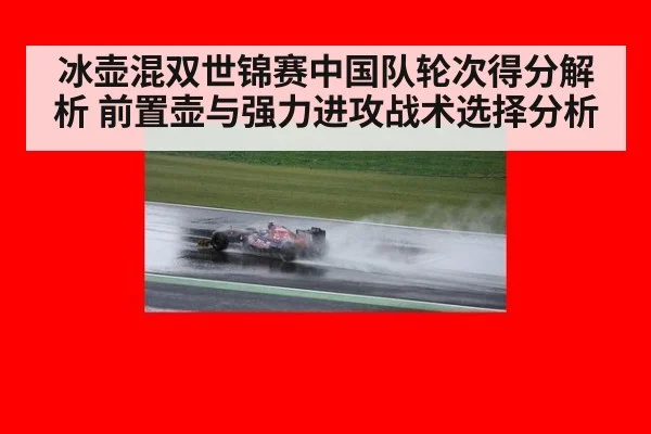 冰壶混双世锦赛中国队轮次得分解析 前置壶与强力进攻战术选择分析