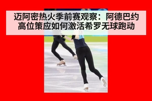 迈阿密热火季前赛观察：阿德巴约高位策应如何激活希罗无球跑动