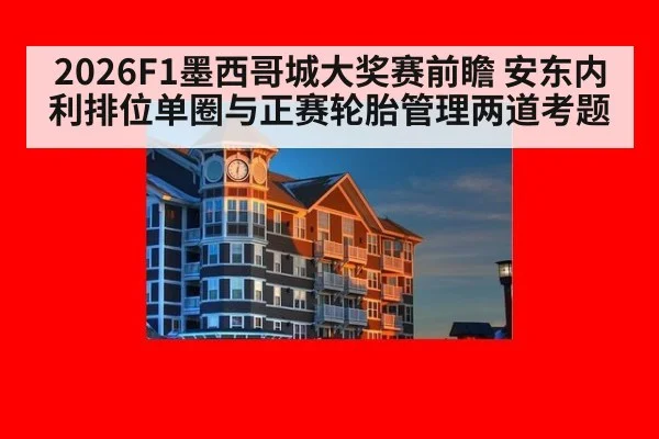 2026F1墨西哥城大奖赛前瞻 安东内利排位单圈与正赛轮胎管理两道考题